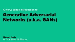 A (very) gentle introduction to
Generative Adversarial
Networks (a.k.a. GANs)
Thomas Paula
#4 Porto Alegre ML Meetup
 