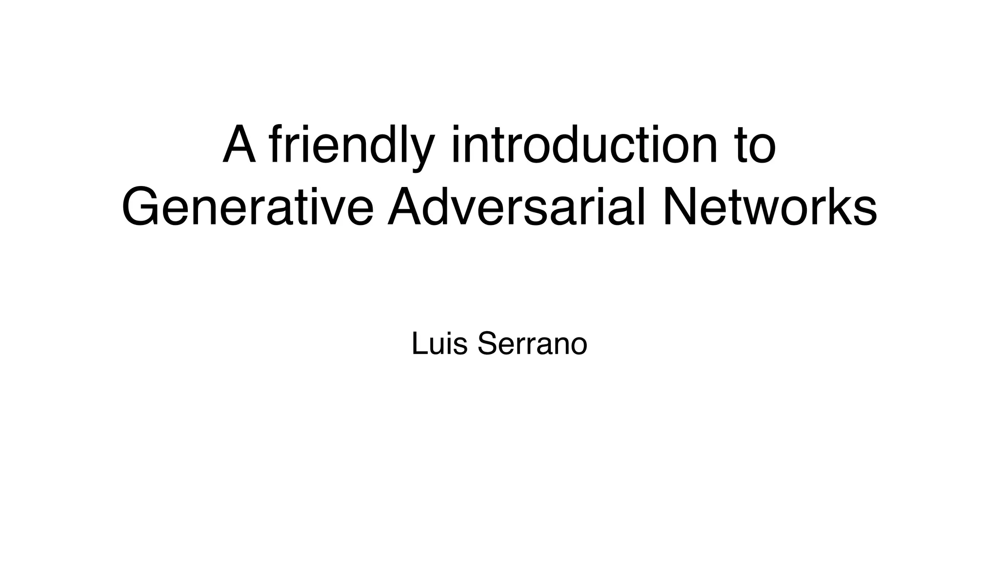 A friendly introduction to
Generative Adversarial Networks
Luis Serrano
 