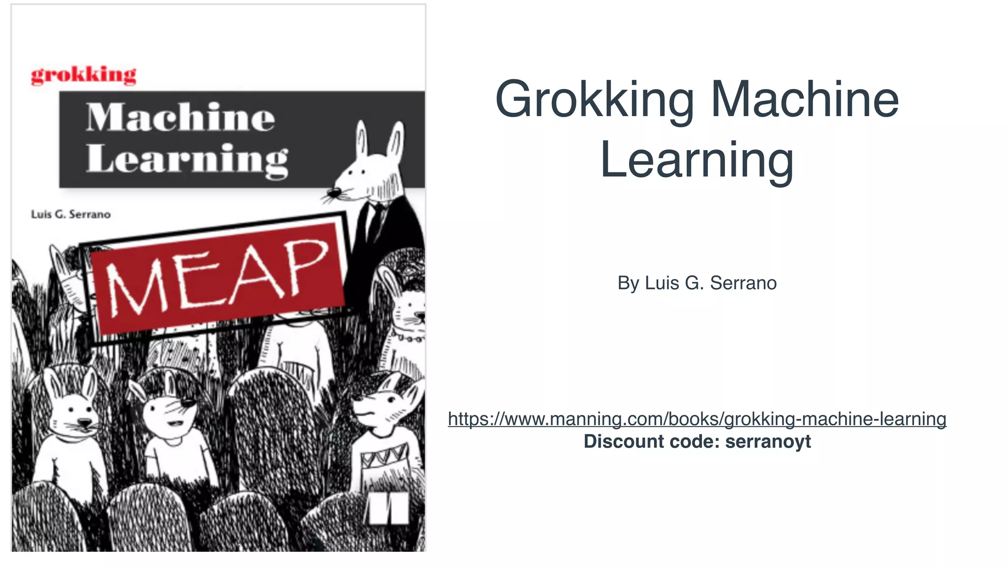 https://www.manning.com/books/grokking-machine-learning
Discount code: serranoyt
Grokking Machine
Learning
By Luis G. Serrano
 
