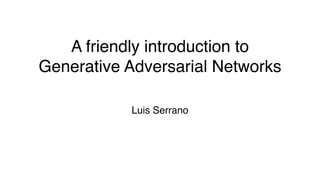 A friendly introduction to
Generative Adversarial Networks
Luis Serrano
 