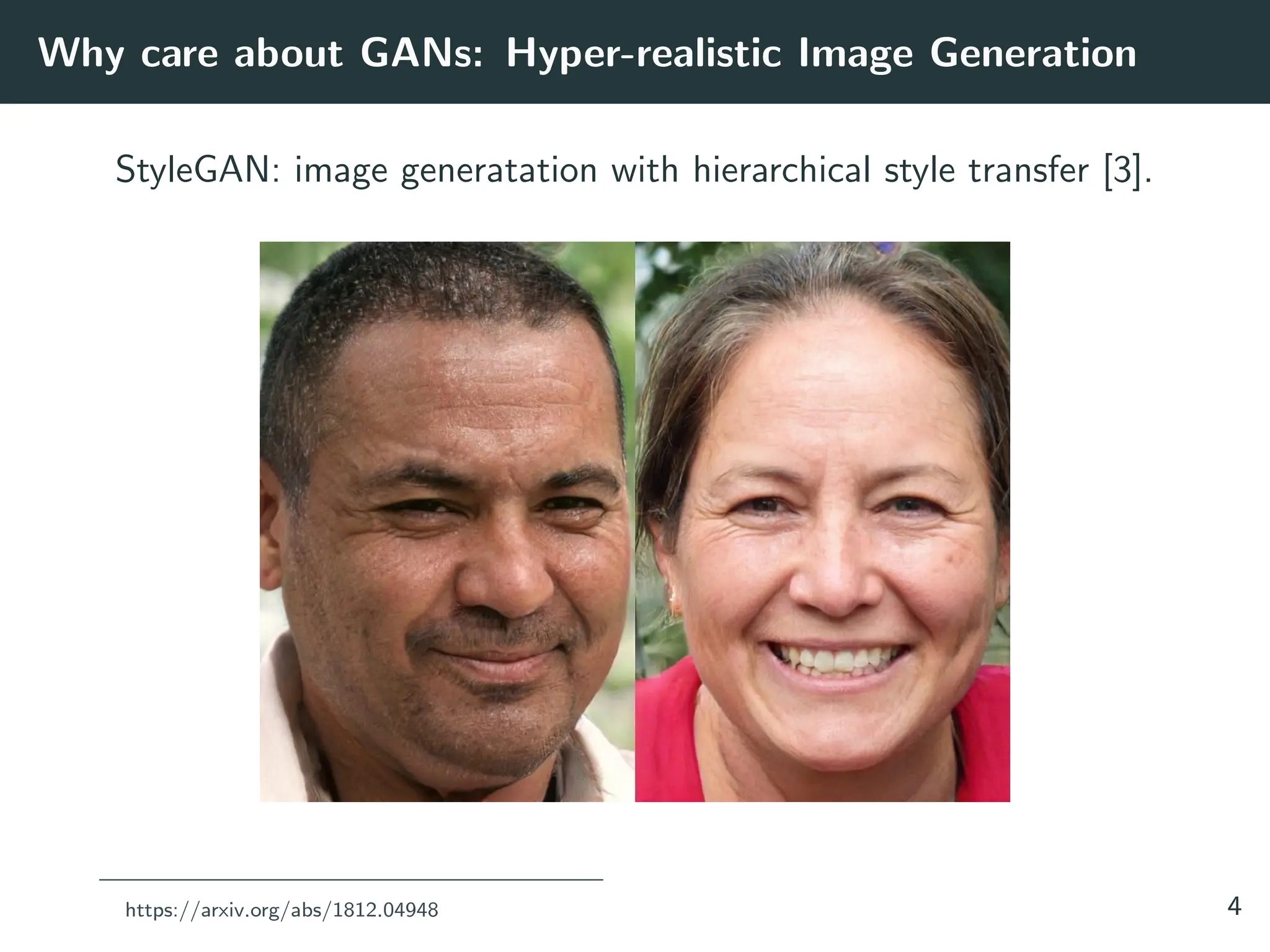 Why care about GANs: Hyper-realistic Image Generation
StyleGAN: image generatation with hierarchical style transfer [3].
https://arxiv.org/abs/1812.04948 4
 