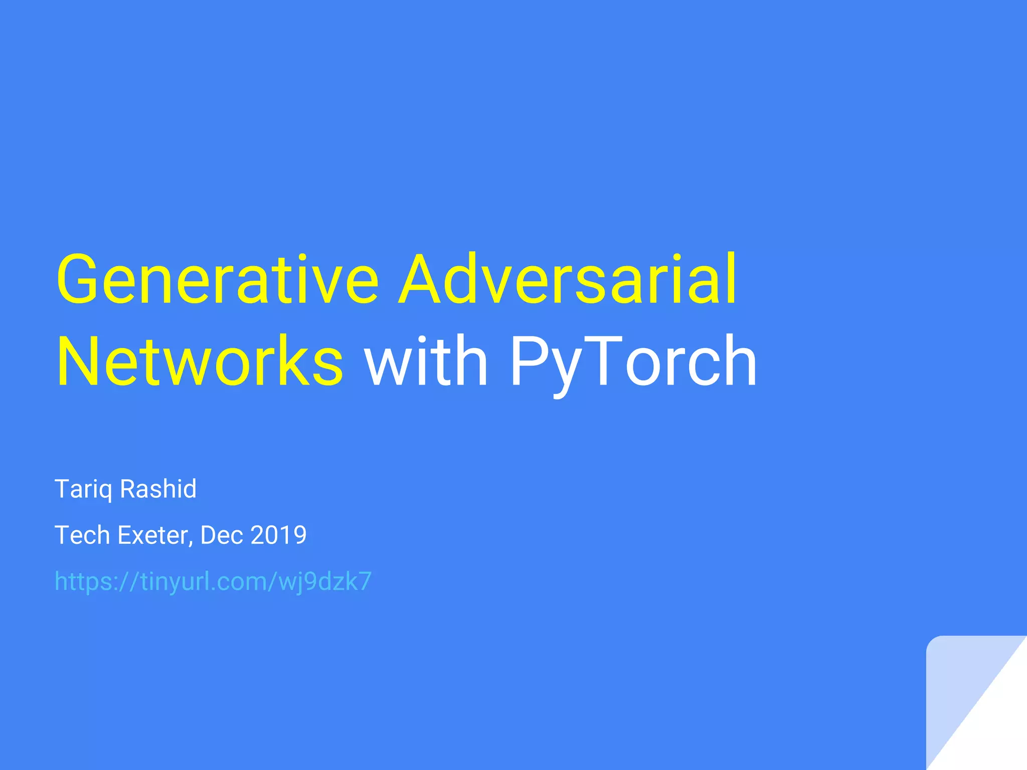 Generative Adversarial
Networks with PyTorch
Tariq Rashid
Tech Exeter, Dec 2019
https://tinyurl.com/wj9dzk7
 