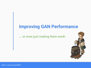 GANs - 2-dimensional MNIST
Improving GAN Performance
... or even just making them work!
 