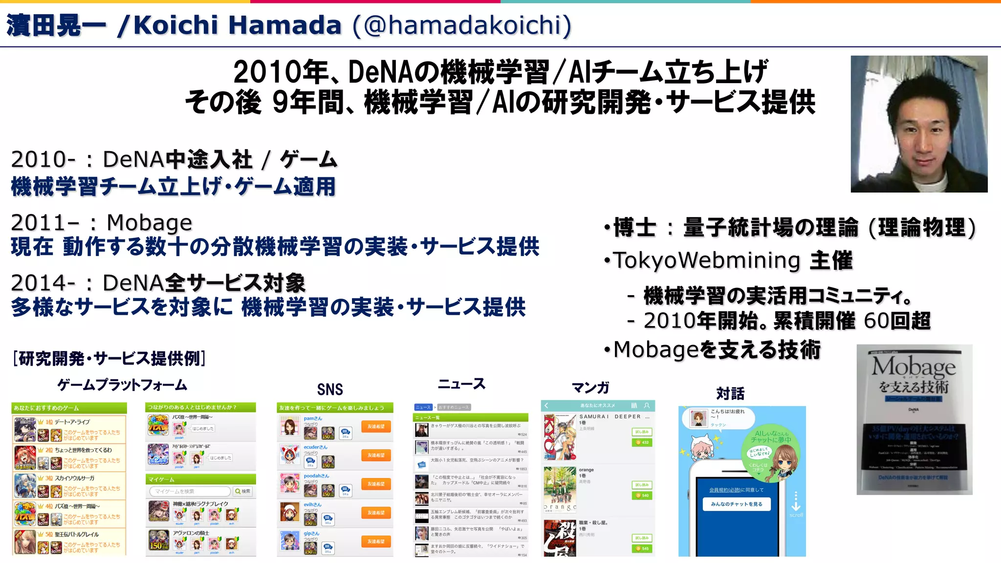 2010- : DeNA /
2011– : Mobage
2014- : DeNA
Mobage
: ( )
TokyoWebmining
-
- 2010 60
/Koichi Hamada (@hamadakoichi)
 