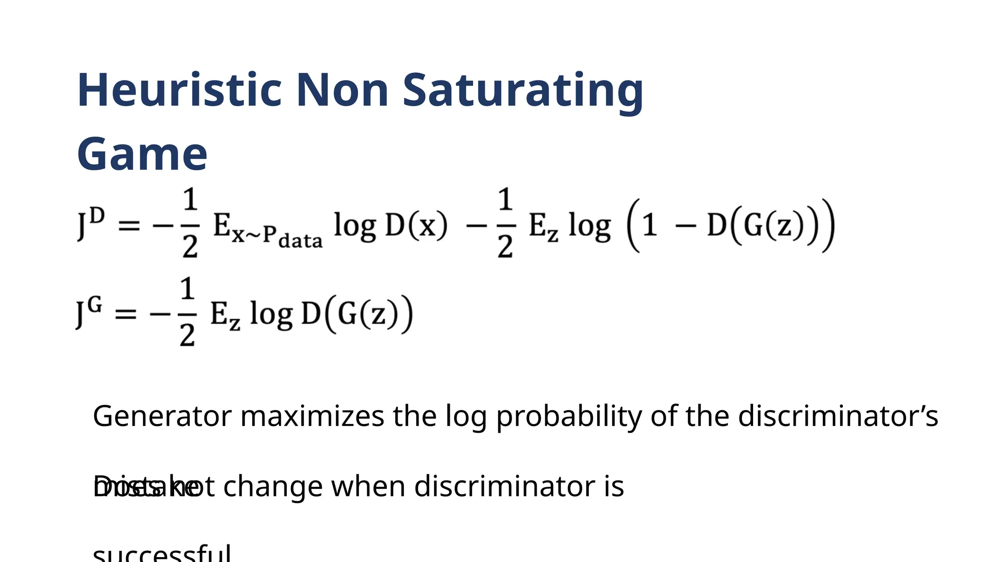 Heuristic Non Saturating
Game
Generator maximizes the log probability of the discriminator’s
mistake
Does not change when discriminator is
 