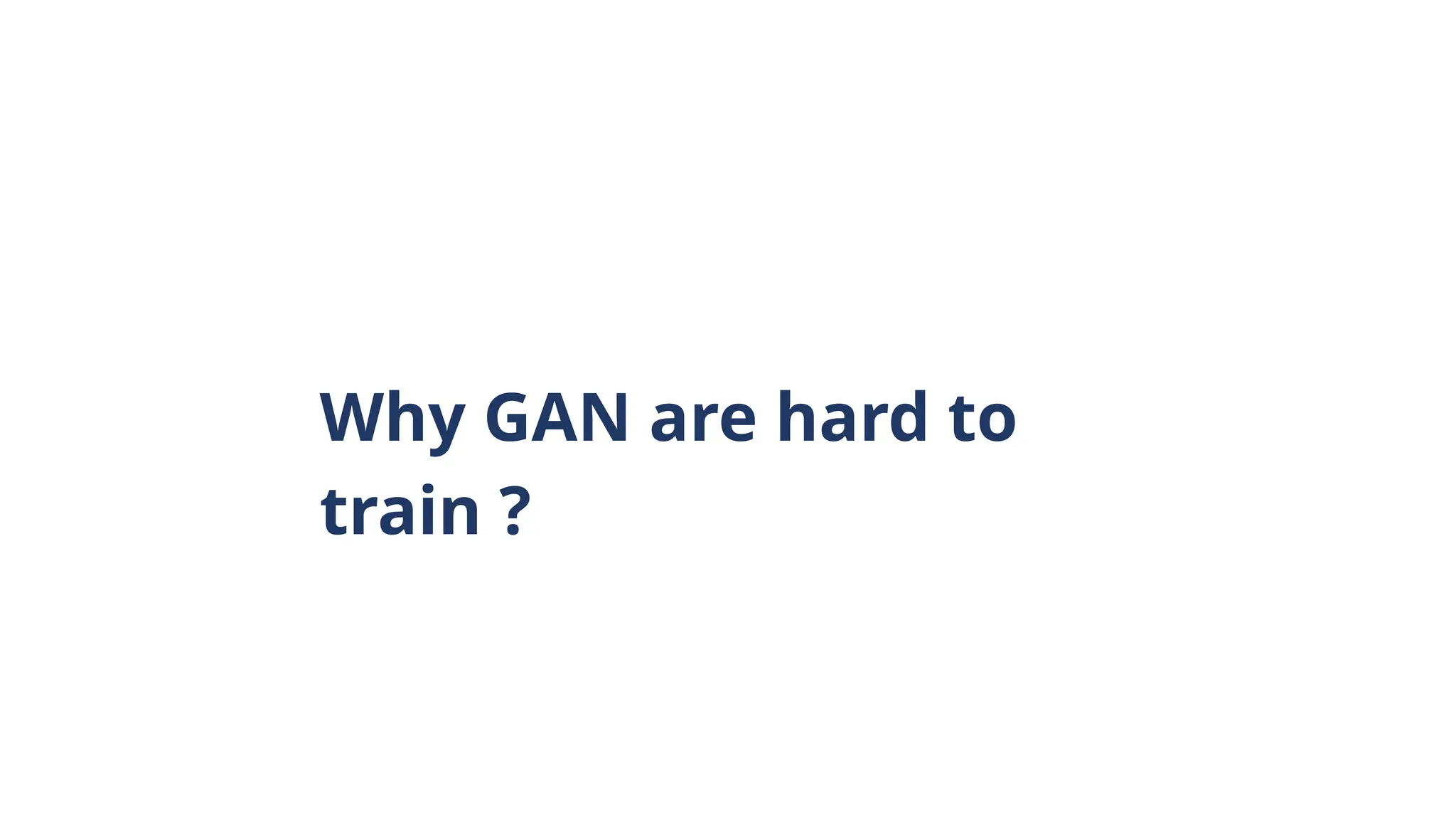 Why GAN are hard to
train ?
 