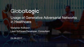 1
Usage of Generative Adversarial Networks
in Healthcare
Vladyslav Kolbasin
Lead Software Developer, Consultant
24.09.2017
 