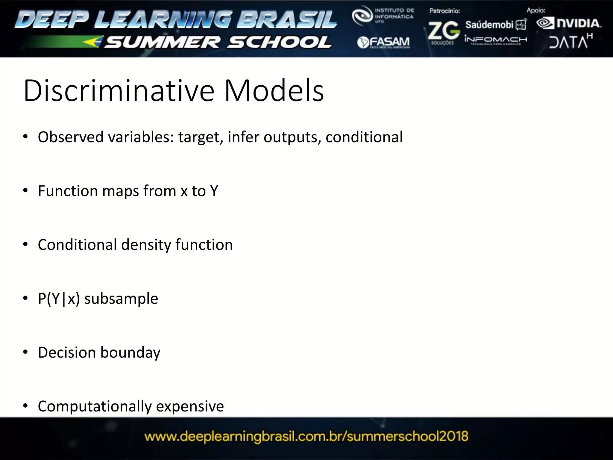 Discriminative Models
• Observed variables: target, infer outputs, conditional
• Function maps from x to Y
• Conditional density function
• P(Y|x) subsample
• Decision bounday
• Computationally expensive
 