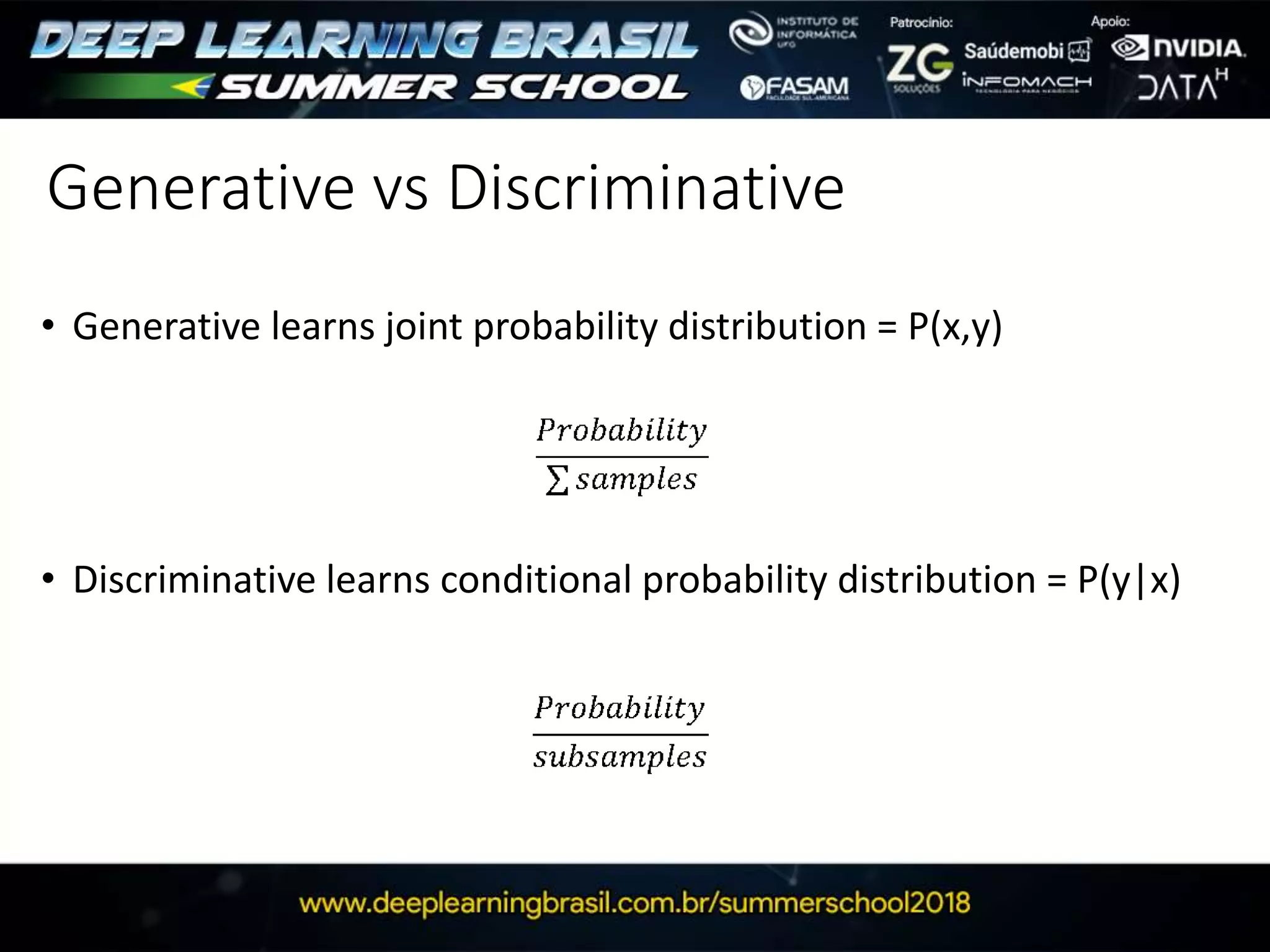 Generative vs Discriminative
• Generative learns joint probability distribution = P(x,y)
• Discriminative learns conditional probability distribution = P(y|x)
 