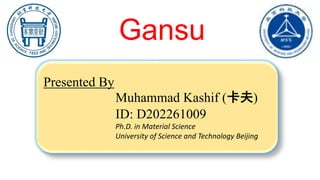 Presented By
Muhammad Kashif (卡夫)
ID: D202261009
Ph.D. in Material Science
University of Science and Technology Beijing
Gansu
 