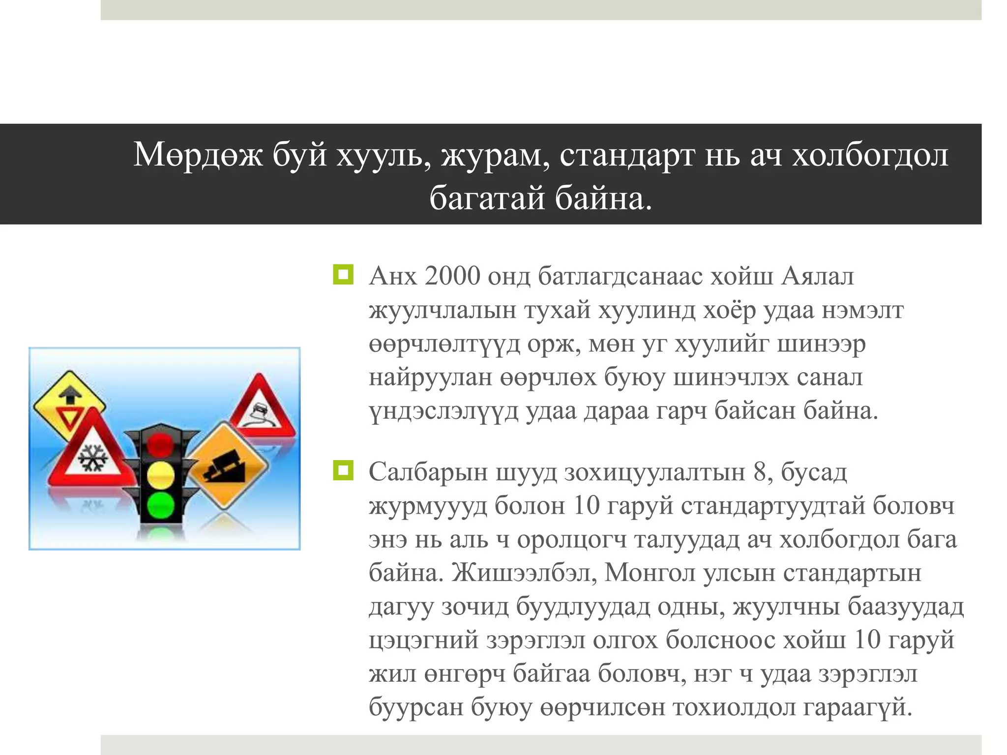 Мөрдөж буй хууль, журам, стандарт нь ач холбогдол
багатай байна.
 Анх 2000 онд батлагдсанаас хойш Аялал
жуулчлалын тухай хуулинд хоёр удаа нэмэлт
өөрчлөлтүүд орж, мөн уг хуулийг шинээр
найруулан өөрчлөх буюу шинэчлэх санал
үндэслэлүүд удаа дараа гарч байсан байна.
 Салбарын шууд зохицуулалтын 8, бусад
журмуууд болон 10 гаруй стандартуудтай боловч
энэ нь аль ч оролцогч талуудад ач холбогдол бага
байна. Жишээлбэл, Монгол улсын стандартын
дагуу зочид буудлуудад одны, жуулчны баазуудад
цэцэгний зэрэглэл олгох болсноос хойш 10 гаруй
жил өнгөрч байгаа боловч, нэг ч удаа зэрэглэл
буурсан буюу өөрчилсөн тохиолдол гараагүй.
 