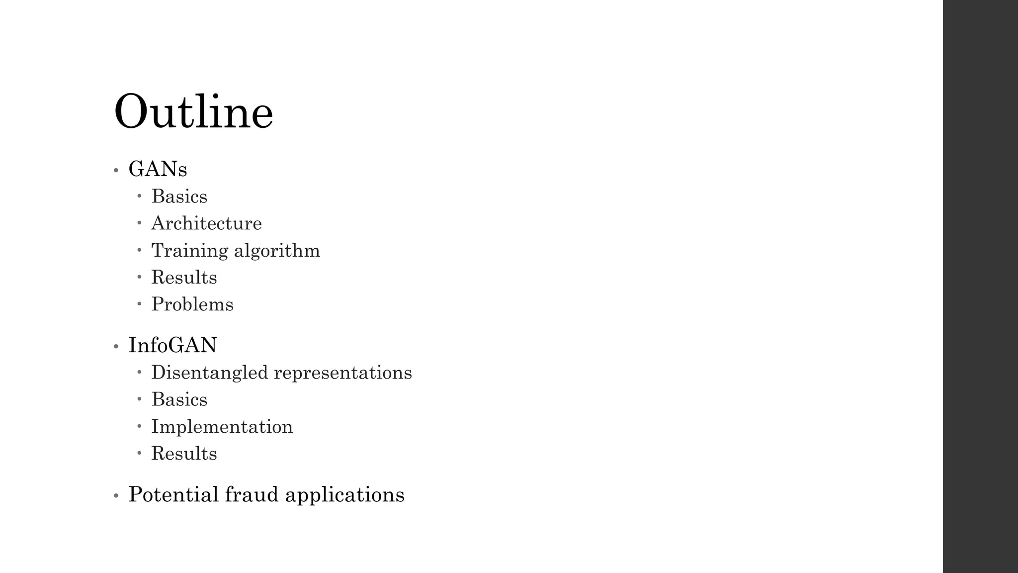Outline
• GANs
– Basics
– Architecture
– Training algorithm
– Results
– Problems
• InfoGAN
– Disentangled representations
– Basics
– Implementation
– Results
• Potential fraud applications
 