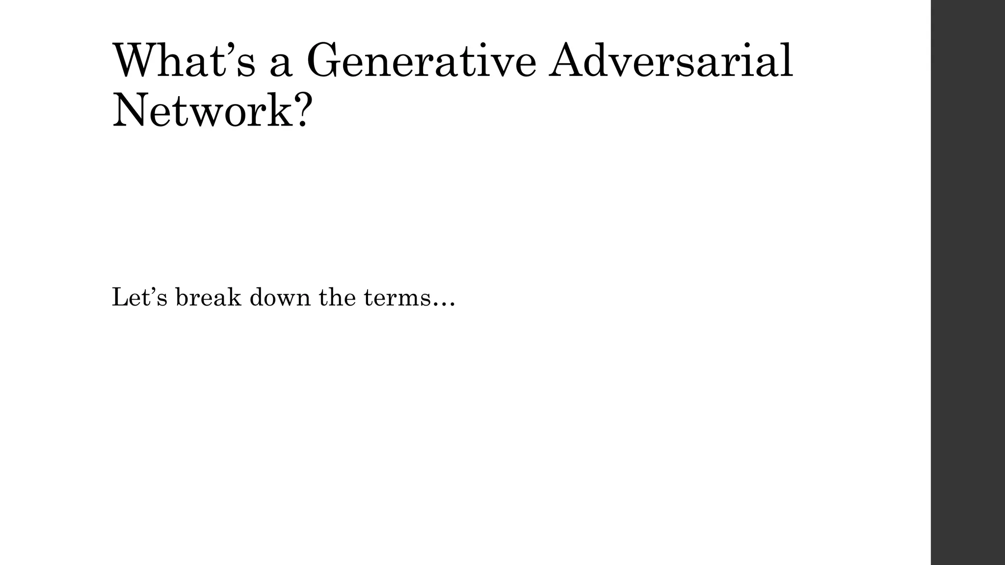 What’s a Generative Adversarial
Network?
Let’s break down the terms…
 