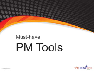 CONFIDENTIAL
Must-have!
PM Tools
 