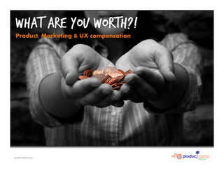 What are you worth?!
 Product, Marketing & UX compensation




CONFIDENTIAL
 