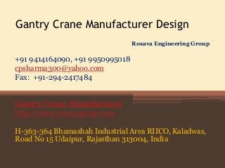 Gantry Crane Manufacturer Design
+91 9414164090, +91 9950995018
cpsharma300@yahoo.com
Fax: +91-294-2417484
Gantry Crane Manufacturer
http://www.rosavagroup.com
H-363-364 Bhamashah Industrial Area RIICO, Kaladwas,
Road No 15 Udaipur, Rajasthan 313004, India
Rosava Engineering Group
 