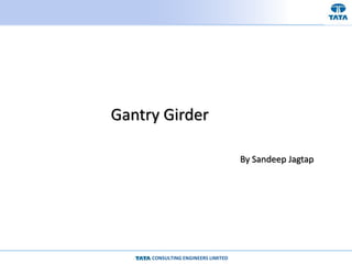 CONSULTING ENGINEERS LIMITED
Gantry Girder
By Sandeep Jagtap
 