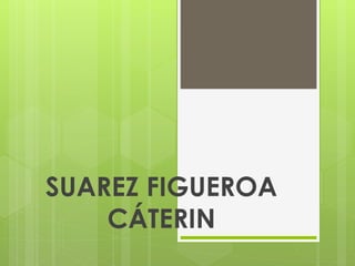 SUAREZ FIGUEROA 
CÁTERIN 
 