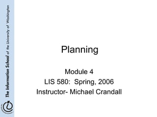 Planning
Module 4
LIS 580: Spring, 2006
Instructor- Michael Crandall
 