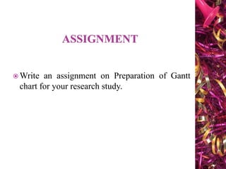  Write an assignment on Preparation of Gantt
chart for your research study.
 
