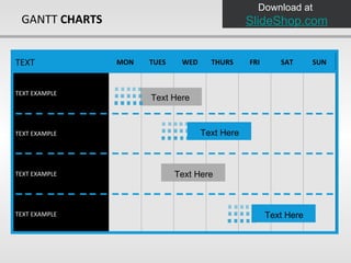 GANTT  CHARTS Text Here Text Here Text Here Text Here Download at  SlideShop.com TEXT MON TUES WED THURS FRI SAT SUN TEXT EXAMPLE TEXT EXAMPLE TEXT EXAMPLE TEXT EXAMPLE 