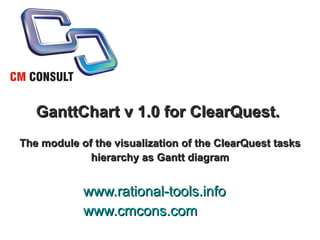 GanttChart v 1.0 for ClearQuest.  The module of the visualization of the ClearQuest tasks hierarchy as Gantt diagram www.rational-tools.info www.cmcons.com 