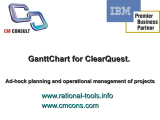 GanttChart for ClearQuest.  A d   hoc planning and operational management of projects   www.rational-tools.info www.cmcons.com 
