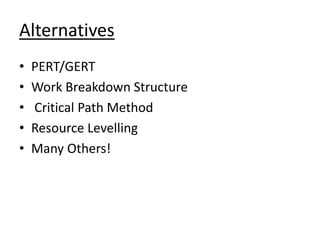 Alternatives
• PERT/GERT
• Work Breakdown Structure
• Critical Path Method
• Resource Levelling
• Many Others!
 