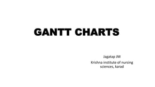 GANTT CHARTS
Jagatap JM
Krishna institute of nursing
sciences, karad
 