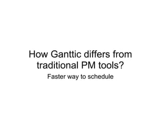 How Ganttic differs from
 traditional PM tools?
    Faster way to schedule
 