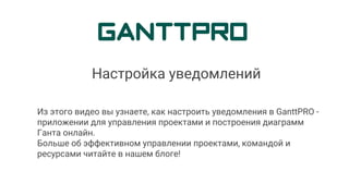 Из этого видео вы узнаете, как настроить уведомления в GanttPRO -
приложении для управления проектами и построения диаграмм
Ганта онлайн.
Больше об эффективном управлении проектами, командой и
ресурсами читайте в нашем блоге!
Настройка уведомлений
 