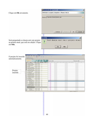 Clique em Ok novamente.
Será perguntado se deseja unir este projeto
ao projeto atual, que está em edição. Clique
em Sim.
O projeto foi inserido
automaticamente.
40
Projeto
inserido
 