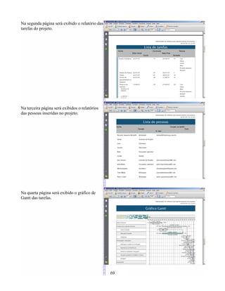 Na segunda página será exibido o relatório das
tarefas do projeto.
Na terceira página será exibidos o relatórios
das pessoas inseridas no projeto.
Na quarta página será exibido o gráfico de
Gantt das tarefas.
69
 