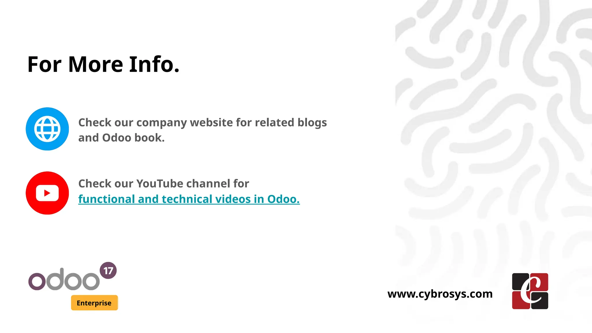 For More Info.
Check our company website for related blogs
and Odoo book.
Check our YouTube channel for
functional and technical videos in Odoo.
Enterprise
www.cybrosys.com