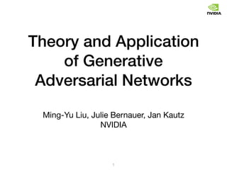 Theory and Application
of Generative
Adversarial Networks
Ming-Yu Liu, Julie Bernauer, Jan Kautz

NVIDIA
1
 