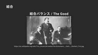 結合バランス / The Good
結合
https://en.wikipedia.org/wiki/Trio_(music)#/media/File:Schumann_-_Halir_-_Dechert_Trio.jpg
 