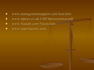 www.managementsupport.com/lean.htm www.mpcee.co.uk/LMFSpresentation.pdf www.5saudit.com/5slean.htm www.superfactory.com 