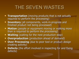THE SEVEN WASTES <ul><li>Transportation  (moving products that is not actually required to perform the processing)  </li><...