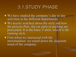 3.1.STUDY PHASE <ul><li>We have studied the company’s day to day activities at the different departments. </li></ul><ul><l...