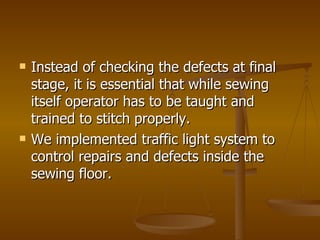 <ul><li>Instead of checking the defects at final stage, it is essential that while sewing itself operator has to be taught...