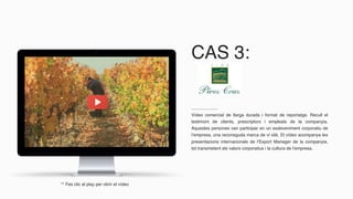 CAS 3:
Vídeo comercial de llarga durada i format de reportatge. Recull el
testimoni de clients, prescriptors i empleats de la companyia.
Aquestes persones van participar en un esdeveniment corporatiu de
l’empresa, una reconeguda marca de vi xilè. El vídeo acompanya les
presentacions internacionals de l’Export Manager de la companyia,
tot transmetent els valors corporatius i la cultura de l’empresa.
** Fes clic al play per obrir el vídeo
 