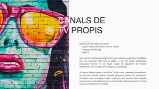 CANALS DE
TV PROPIS
Canal de TV de marca en format:
- AppTV nativa per iPhone, Android i Tablet
- WebTV
Això permet a l’empresa gestionar les seves pròpies audiències. S’estableix
així una connexió forta amb el públic, a qui s’hi arriba directament.
D’aquesta manera no cal llogar espais de pagament als mitjans
tradicionals. Així, la marca ja no depèn de la publicitat.
A Ganxoo Media creem el canal de TV de marca, totalment personalitzat.
Ho fem amb formats nadius i d’interès pel públic objectiu (no publicitaris).
Comptem amb tecnologia pròpia, cosa que ens permet oferir aquesta
solució sense cost addicional per una estratègia audiovisual anual (no hi ha
barreres d’entrada ni de sortida).
- Progressive Web App
 