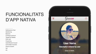 FUNCIONALITATS
D’APP NATIVA
Notificacions Push
Geofencing
Beacons
Contingut premium
Targeta de fidelitat
Club card
Couponing
Autentificació d’usuari
Comunitats d’usuaris
Grups d’usuaris
Xat
etc.
 