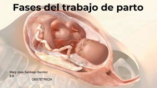 Fases del trabajo de parto
Mary Jose Santiago Benítez
8 a
OBSTETRICIA
 