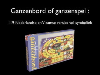 Ganzenbord of ganzenspel :
119 Nederlandse enVlaamse versies vol symboliek
 
