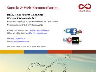 www.trainthe8.com 46
Kontakt & Web-Kommunikation
DI Dr. Heinz Peter Wallner, CMC
Wallner & Schauer GmbH
Hauptstraße 23/1/2...