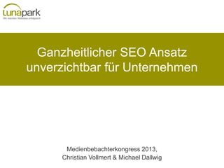 Ganzheitlicher SEO Ansatz
unverzichtbar für Unternehmen
Medienbebachterkongress 2013,
Christian Vollmert & Michael Dallwig
 