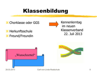 Klassenbildung

 Chorklasse oder GGS                                 Kennenlerntag
                                                       im neuen
 Herkunftsschule                                     Klassenverband
                                                         22. Juli 2013
 Freund/Freundin




         „Wunschzettel“



28.03.2013                Carl-von-Linde-Realschule                      8
 