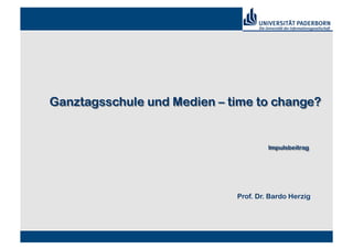 Ganztagsschule und Medien – time to change?


                                      Impulsbeitrag




                             Prof. Dr. Bardo Herzig
 