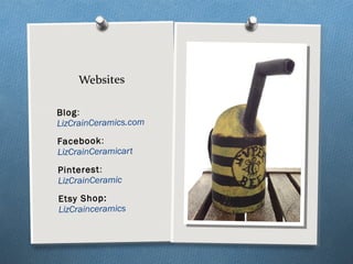 Blog:
LizCrainCeramics.com
Facebook:
LizCrainCeramicart
Pinterest:
LizCrainCeramic
Etsy Shop:
LizCrainceramics
Websites
 
